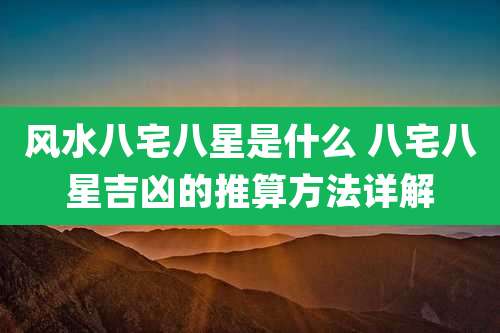 风水八宅八星是什么 八宅八星吉凶的推算方法详解