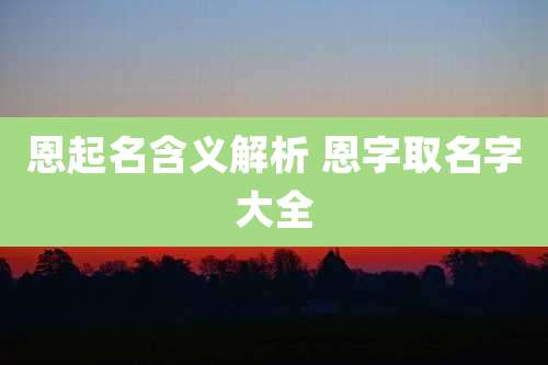 恩起名含义解析 恩字取名字大全