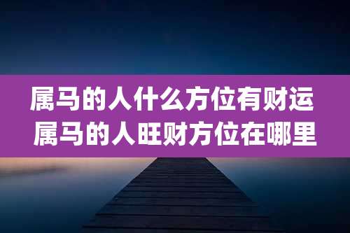 属马的人什么方位有财运 属马的人旺财方位在哪里