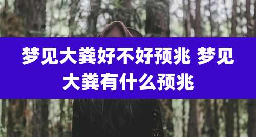 梦见大粪好不好预兆 梦见大粪有什么预兆