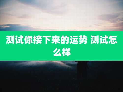 测试你接下来的运势 测试怎么样