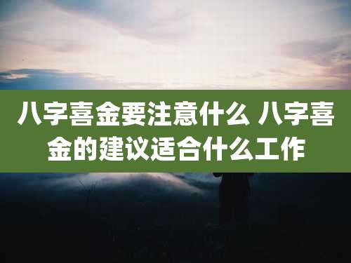 八字喜金要注意什么 八字喜金的建议适合什么工作