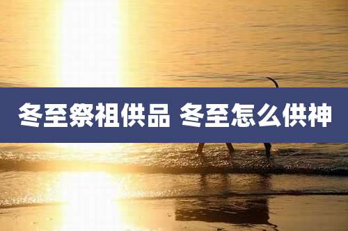 冬至祭祖供品 冬至怎么供神