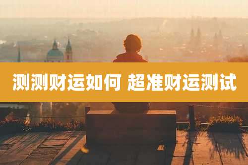 测测财运如何 超准财运测试