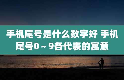 手机尾号是什么数字好 手机尾号0~9各代表的寓意