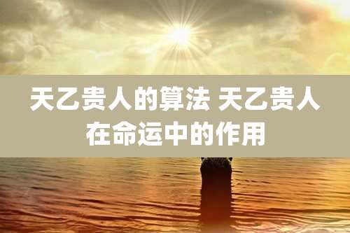 天乙贵人的算法 天乙贵人在命运中的作用