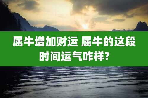 属牛增加财运 属牛的这段时间运气咋样?