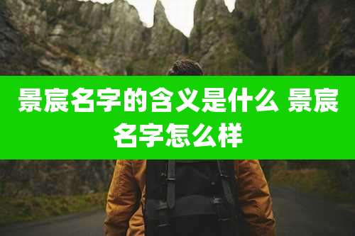 景宸名字的含义是什么 景宸名字怎么样