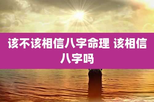 该不该相信八字命理 该相信八字吗