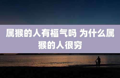 属猴的人有福气吗 为什么属猴的人很穷