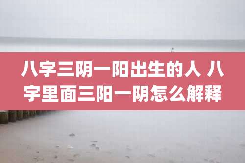 八字三阴一阳出生的人 八字里面三阳一阴怎么解释