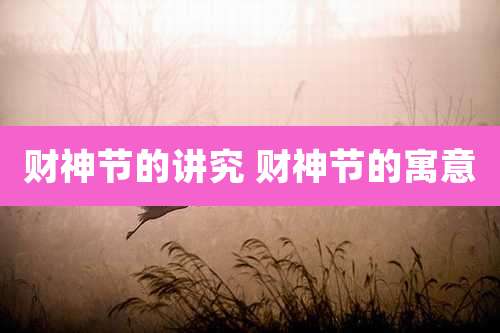 财神节的讲究 财神节的寓意