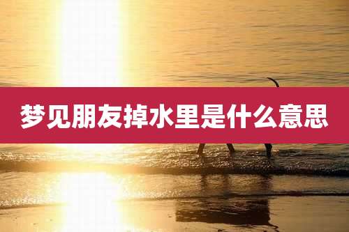 梦见朋友掉水里是什么意思