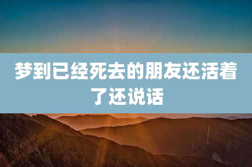 梦到已经死去的朋友还活着了还说话