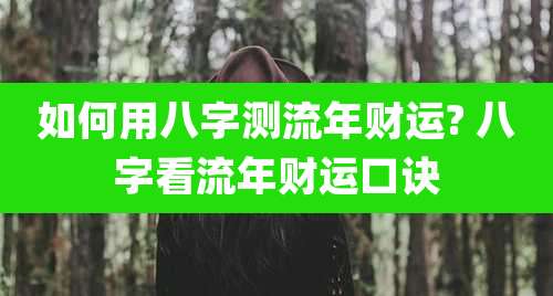 如何用八字测流年财运? 八字看流年财运口诀