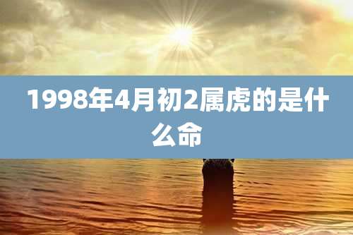 1998年4月初2属虎的是什么命