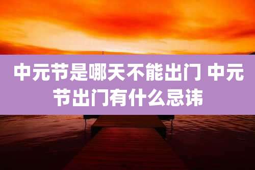 中元节是哪天不能出门 中元节出门有什么忌讳