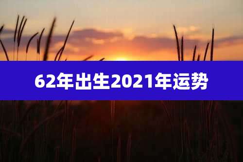 62年出生2021年运势