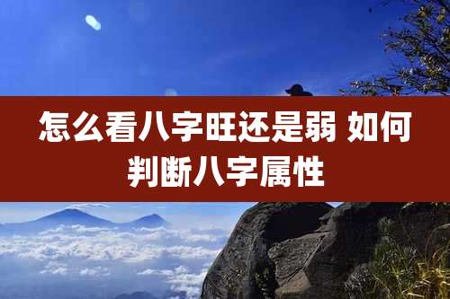 怎么看八字旺还是弱 如何判断八字属性