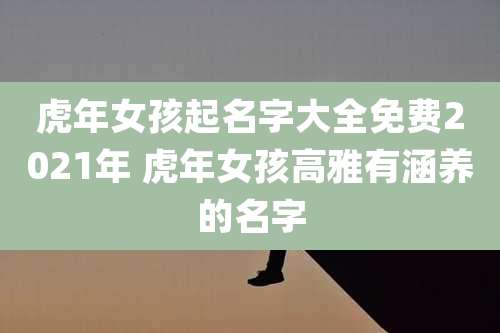 虎年女孩起名字大全免费2021年 虎年女孩高雅有涵养的名字
