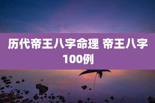 历代帝王八字命理 帝王八字100例