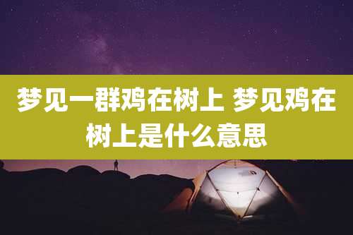 梦见一群鸡在树上 梦见鸡在树上是什么意思