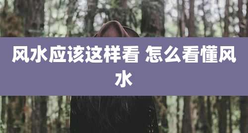 风水应该这样看 怎么看懂风水