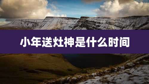 小年送灶神是什么时间