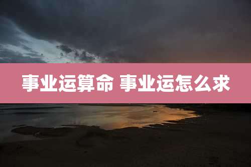 事业运算命 事业运怎么求