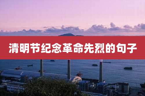 清明节纪念革命先烈的句子