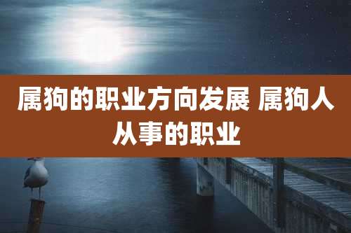 属狗的职业方向发展 属狗人从事的职业