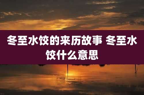冬至水饺的来历故事 冬至水饺什么意思