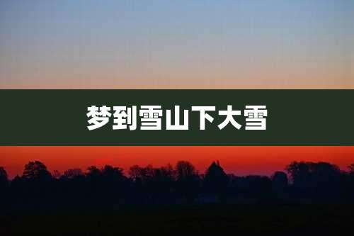 梦到雪山下大雪