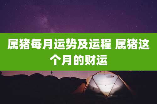 属猪每月运势及运程 属猪这个月的财运