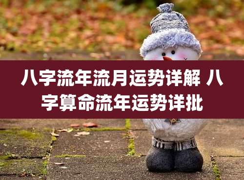 八字流年流月运势详解 八字算命流年运势详批