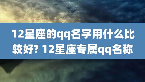 12星座的qq名字用什么比较好? 12星座专属qq名称
