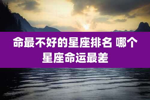 命最不好的星座排名 哪个星座命运最差