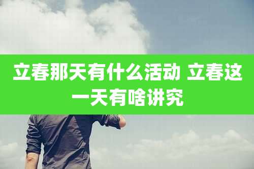 立春那天有什么活动 立春这一天有啥讲究