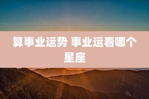 算事业运势 事业运看哪个星座