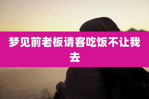 梦见前老板请客吃饭不让我去