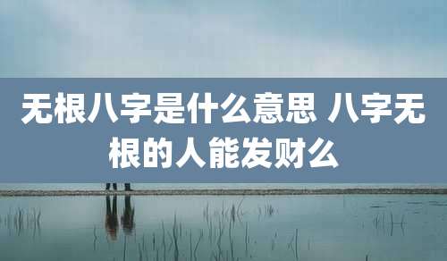无根八字是什么意思 八字无根的人能发财么