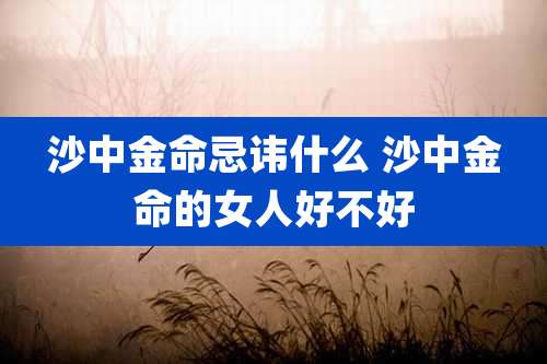 沙中金命忌讳什么 沙中金命的女人好不好