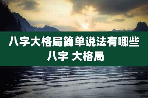 八字大格局简单说法有哪些 八字 大格局