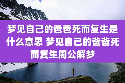 梦见自己的爸爸死而复生是什么意思 梦见自己的爸爸死而复生周公解梦