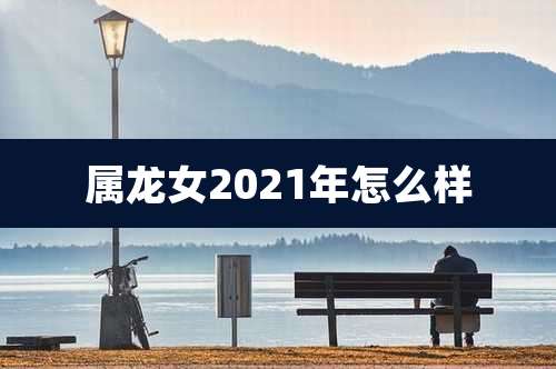 属龙女2021年怎么样