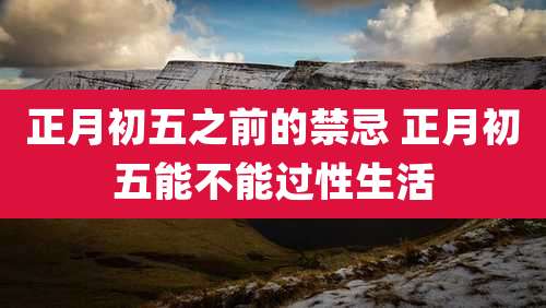正月初五之前的禁忌 正月初五能不能过性生活