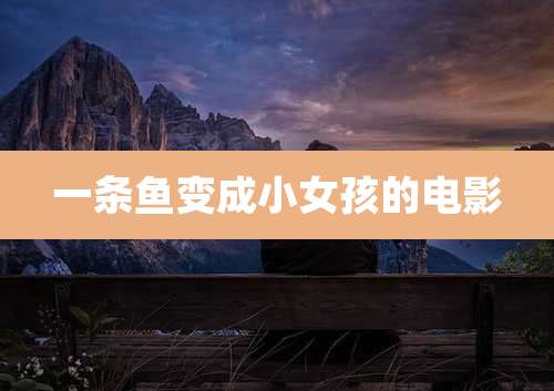 一条鱼变成小女孩的电影