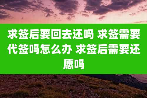 求签后要回去还吗 求签需要代签吗怎么办 求签后需要还愿吗