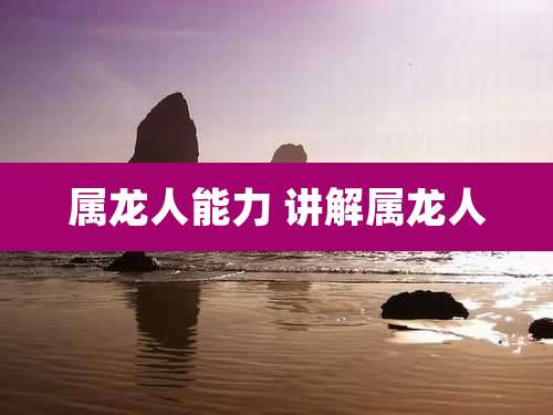 属龙人能力 讲解属龙人