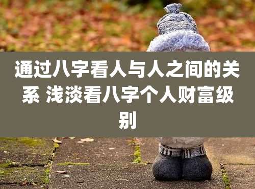通过八字看人与人之间的关系 浅淡看八字个人财富级别